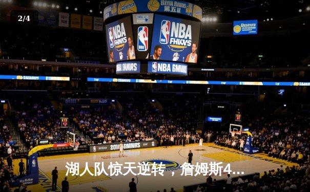 湖人队惊天逆转，詹姆斯40分助球队击败勇士，NBA最新赛程火热进行中 - 2