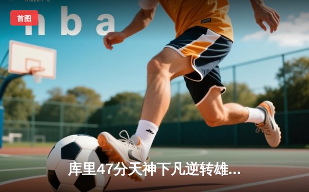 库里47分天神下凡逆转雄鹿，勇士加时险胜卫冕冠军