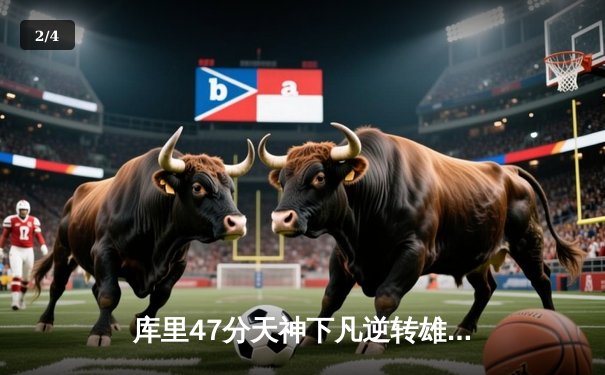 库里47分天神下凡逆转雄鹿，勇士加时险胜卫冕冠军 - 2