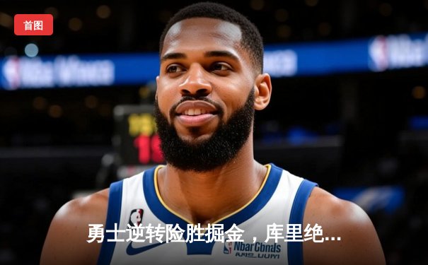 勇士逆转险胜掘金，库里绝命三分锁胜局