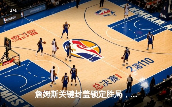 詹姆斯关键封盖锁定胜局，湖人加时险胜勇士延续季后赛希望 - 2