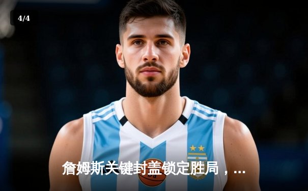 詹姆斯关键封盖锁定胜局，湖人加时险胜勇士延续季后赛希望 - 4