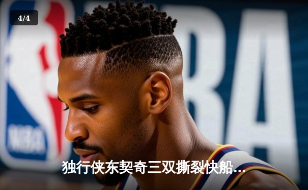 独行侠东契奇三双撕裂快船防线，欧文末节19分上演逆转奇迹 - 4