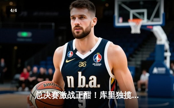 总决赛激战正酣！库里独揽40分助勇士逆转绿军，系列赛战成2-2平 - 4