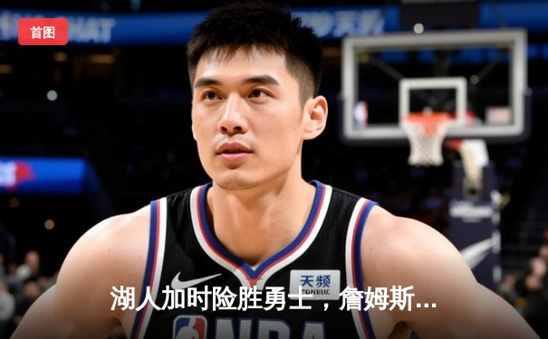 湖人加时险胜勇士，詹姆斯关键三分锁定胜局