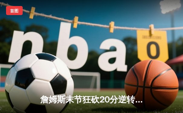 詹姆斯末节狂砍20分逆转战局，湖人加时险胜勇士锁定季后赛席位