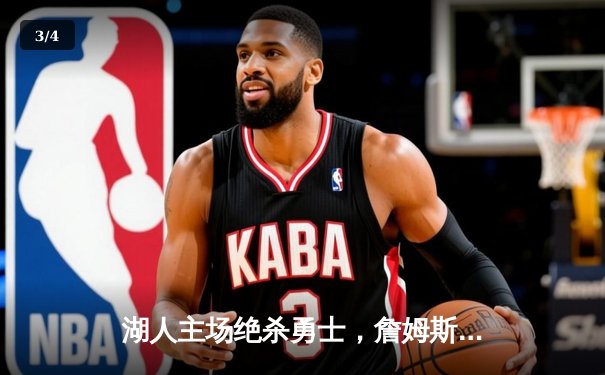 湖人主场绝杀勇士，詹姆斯关键三分锁定胜局 - 3