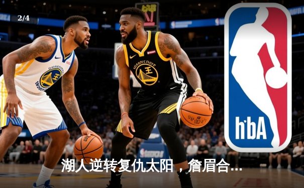 湖人逆转复仇太阳，詹眉合砍61分锁定季后赛关键胜场 - 2