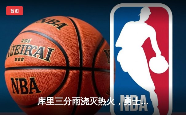 库里三分雨浇灭热火，勇士豪取五连胜紧追西部头名