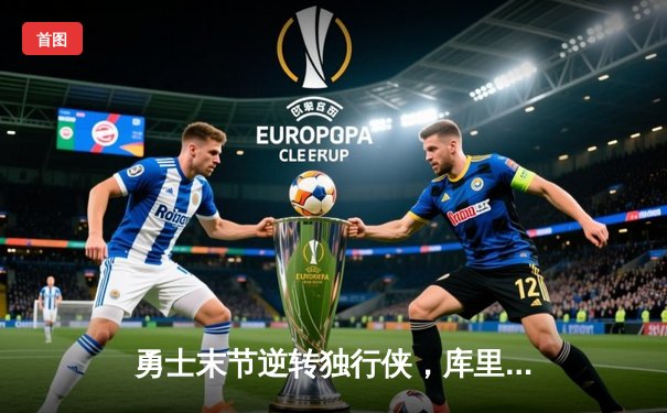 勇士末节逆转独行侠，库里38分率队锁定季后赛席位