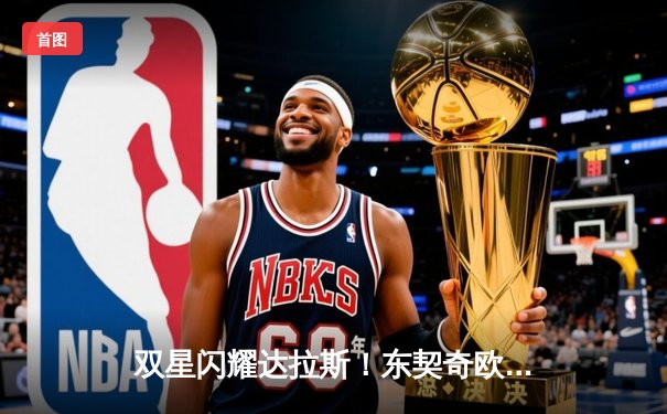 双星闪耀达拉斯！东契奇欧文合砍69分，独行侠抢七险胜雷霆重返西决