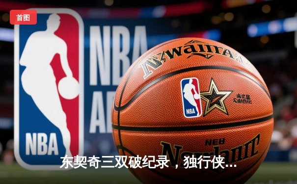 东契奇三双破纪录，独行侠力克凯尔特人问鼎NBA总冠军