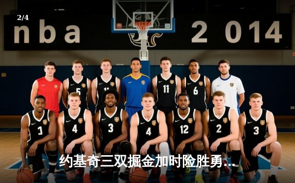 约基奇三双掘金加时险胜勇士，库里空砍40分难阻四连胜终结 - 2