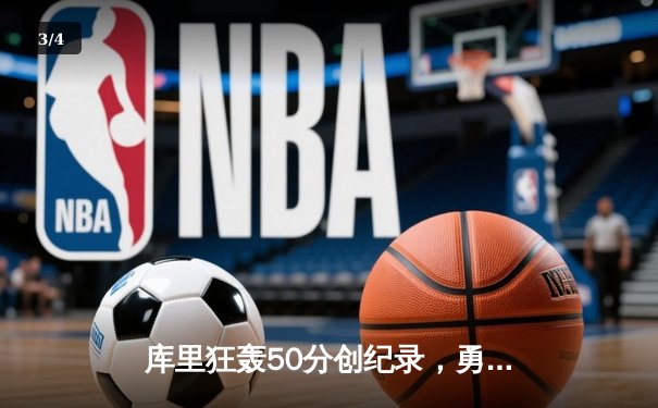 库里狂轰50分创纪录，勇士加时险胜国王挺进西部半决赛 - 3