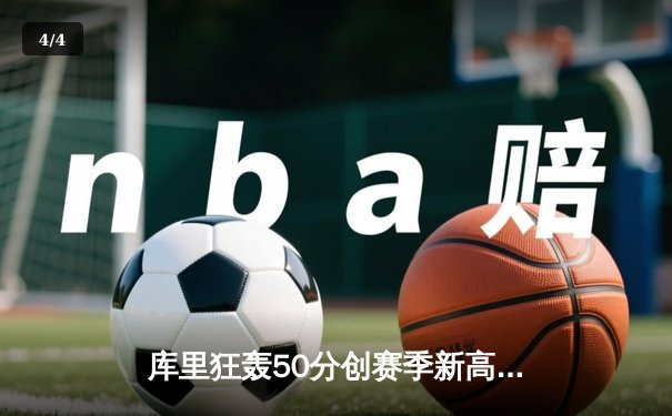 库里狂轰50分创赛季新高，勇士加时险胜国王迎四连胜 - 4