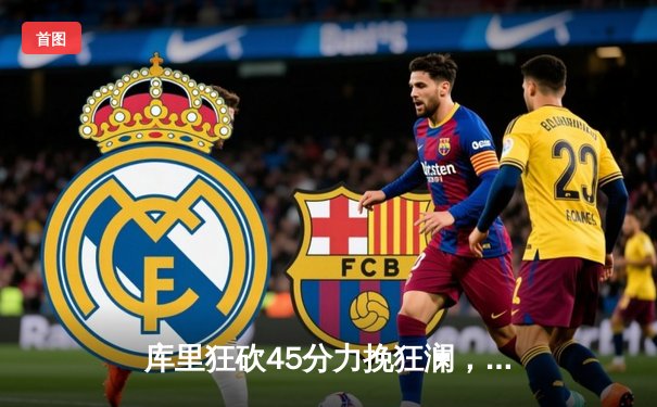 库里狂砍45分力挽狂澜，勇士加时险胜凯尔特人扳平总决赛