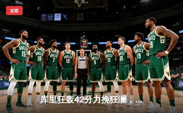 库里狂轰42分力挽狂澜，勇士加时险胜凯尔特人扳平总决赛