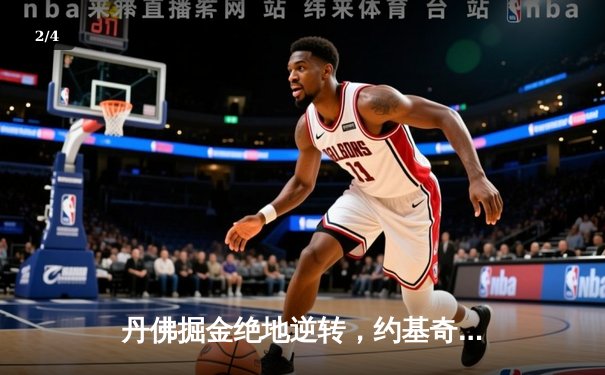 丹佛掘金绝地逆转，约基奇超级三双锁定天王山 - 2